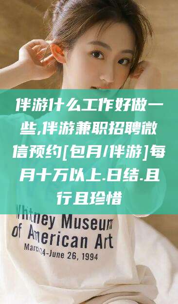 通许伴游什么工作好做一些,伴游兼职招聘微信预约[包月/伴游]每月十万以上.日结.且行且珍惜