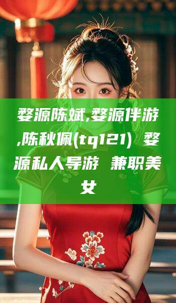 通许婺源陈斌,婺源伴游,陈秋佩(tq121) 婺源私人导游 兼职美女