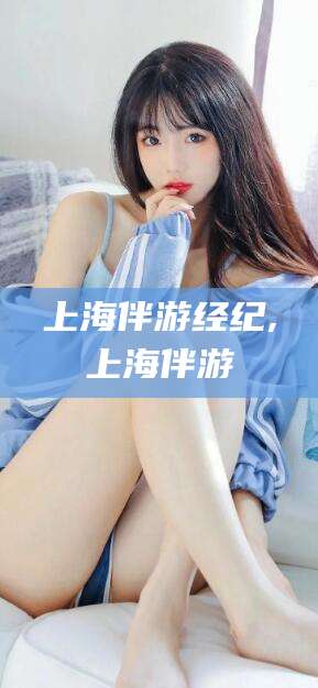 通许上海伴游经纪,上海伴游