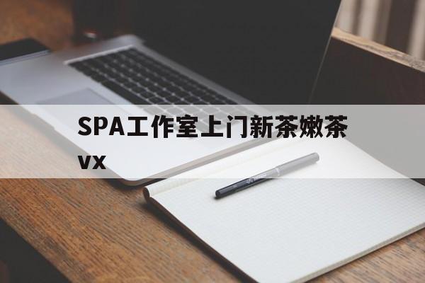 通许广州哪里可以找约茶新茶的品茶地最新资讯（谁能告诉我哪里有通许SPA工作室上门新茶嫩茶vx？）